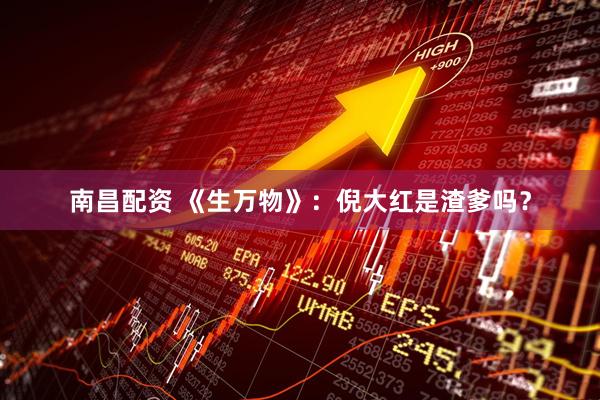 南昌配资 《生万物》：倪大红是渣爹吗？