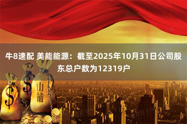 牛8速配 美能能源：截至2025年10月31日公司股东总户数为12319户