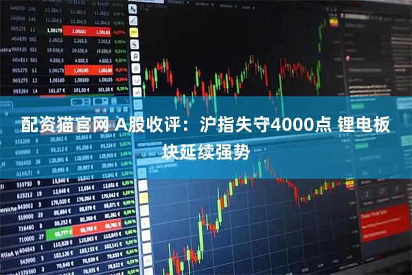 配资猫官网 A股收评：沪指失守4000点 锂电板块延续强势