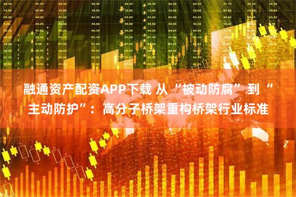 融通资产配资APP下载 从 “被动防腐” 到 “主动防护”：高分子桥架重构桥架行业标准