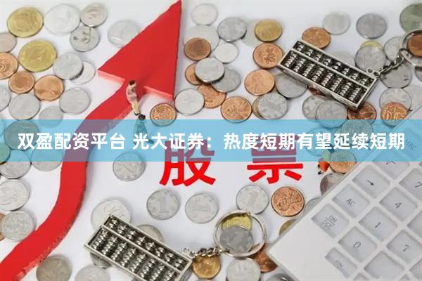 双盈配资平台 光大证券：热度短期有望延续短期