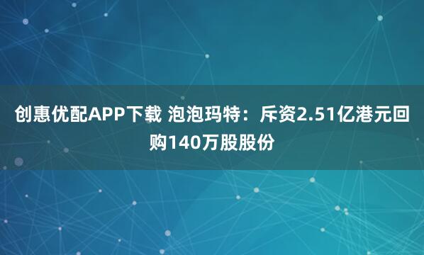 创惠优配APP下载 泡泡玛特：斥资2.51亿港元回购140万股股份