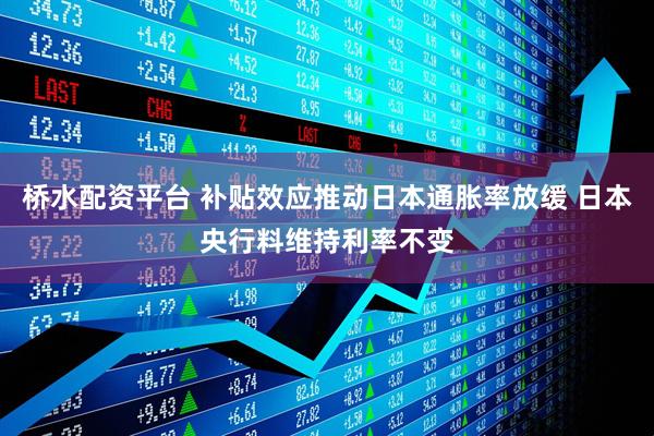 桥水配资平台 补贴效应推动日本通胀率放缓 日本央行料维持利率不变